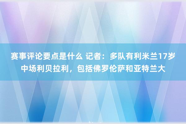 赛事评论要点是什么 记者：多队有利米兰17岁中场利贝拉利，包括佛罗伦萨和亚特兰大