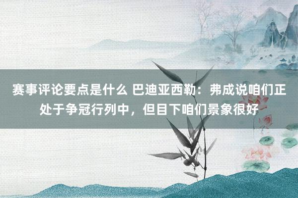 赛事评论要点是什么 巴迪亚西勒：弗成说咱们正处于争冠行列中，但目下咱们景象很好