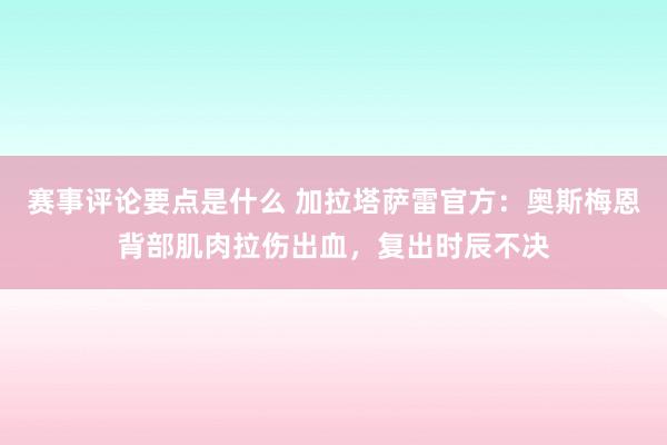 赛事评论要点是什么 加拉塔萨雷官方：奥斯梅恩背部肌肉拉伤出血，复出时辰不决