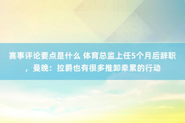 赛事评论要点是什么 体育总监上任5个月后辞职，曼晚：拉爵也有很多推卸牵累的行动