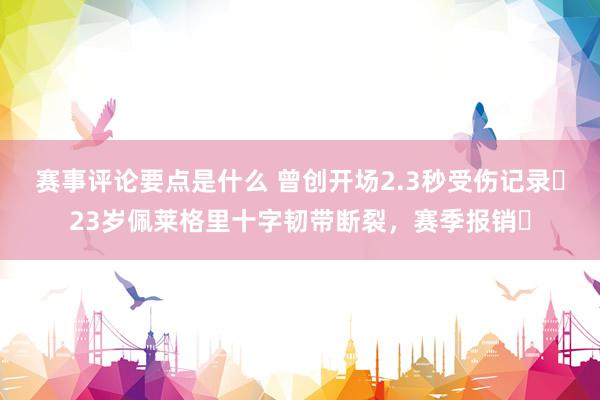 赛事评论要点是什么 曾创开场2.3秒受伤记录❗23岁佩莱格里十字韧带断裂，赛季报销❗