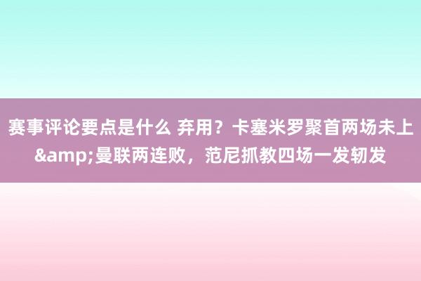 赛事评论要点是什么 弃用？卡塞米罗聚首两场未上&曼联两连败，范尼抓教四场一发轫发