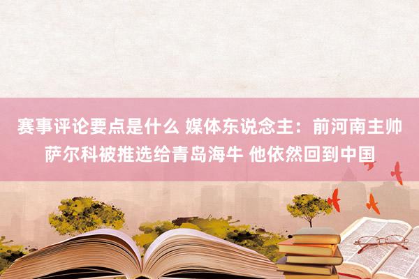 赛事评论要点是什么 媒体东说念主：前河南主帅萨尔科被推选给青岛海牛 他依然回到中国