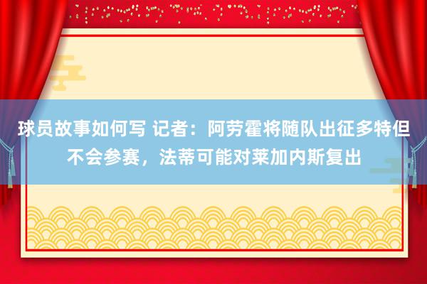 球员故事如何写 记者：阿劳霍将随队出征多特但不会参赛，法蒂可能对莱加内斯复出