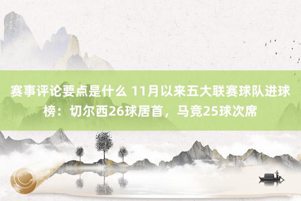 赛事评论要点是什么 11月以来五大联赛球队进球榜：切尔西26球居首，马竞25球次席