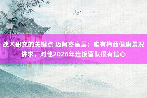 战术研究的关键点 迈阿密高层：唯有梅西健康景况讲求，对他2026年连接留队很有信心