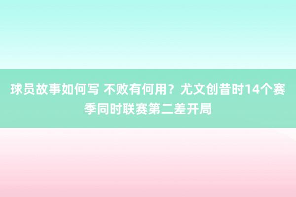 球员故事如何写 不败有何用？尤文创昔时14个赛季同时联赛第二差开局