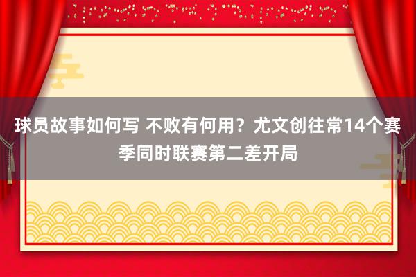 球员故事如何写 不败有何用？尤文创往常14个赛季同时联赛第二差开局