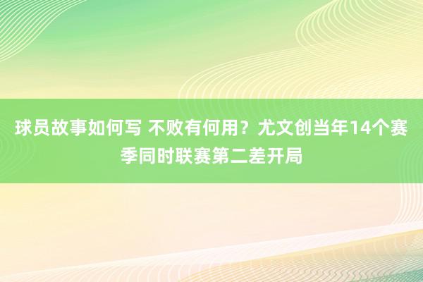 球员故事如何写 不败有何用？尤文创当年14个赛季同时联赛第二差开局