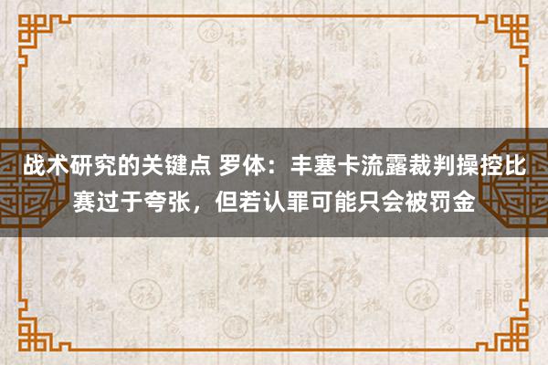 战术研究的关键点 罗体：丰塞卡流露裁判操控比赛过于夸张，但若认罪可能只会被罚金