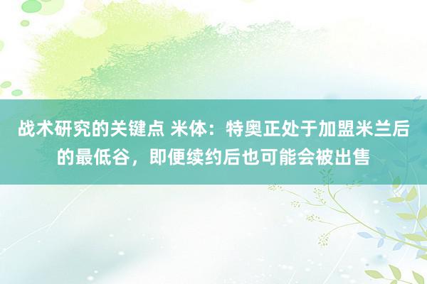 战术研究的关键点 米体：特奥正处于加盟米兰后的最低谷，即便续约后也可能会被出售