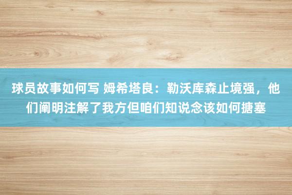 球员故事如何写 姆希塔良：勒沃库森止境强，他们阐明注解了我方但咱们知说念该如何搪塞