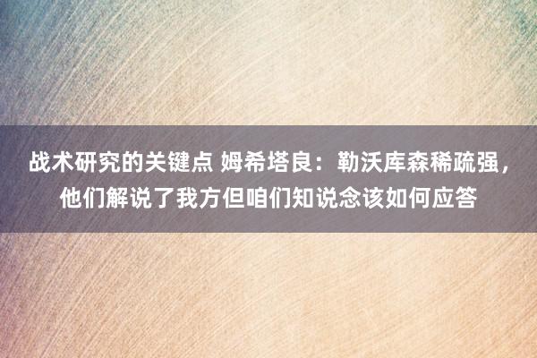 战术研究的关键点 姆希塔良：勒沃库森稀疏强，他们解说了我方但咱们知说念该如何应答