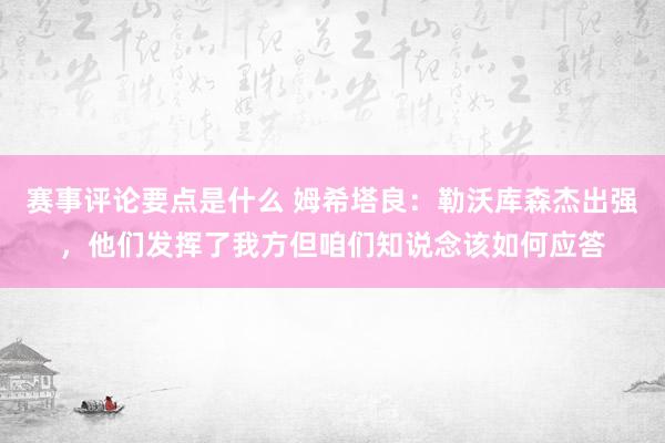 赛事评论要点是什么 姆希塔良：勒沃库森杰出强，他们发挥了我方但咱们知说念该如何应答