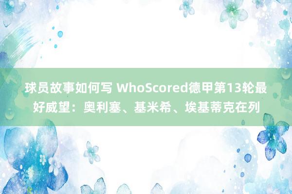 球员故事如何写 WhoScored德甲第13轮最好威望：奥利塞、基米希、埃基蒂克在列