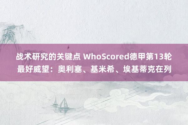 战术研究的关键点 WhoScored德甲第13轮最好威望：奥利塞、基米希、埃基蒂克在列