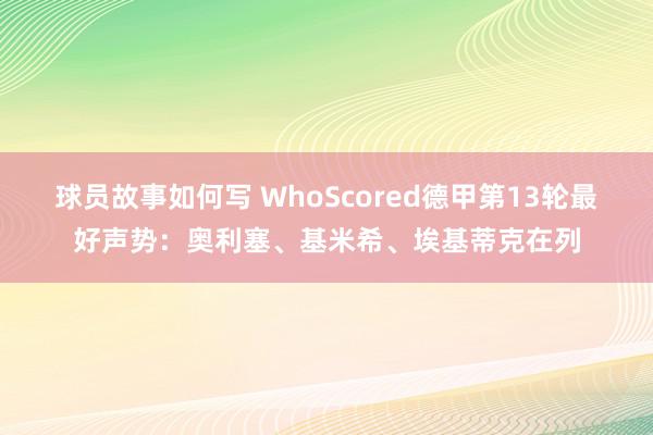 球员故事如何写 WhoScored德甲第13轮最好声势：奥利塞、基米希、埃基蒂克在列