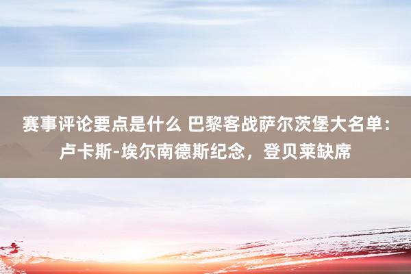 赛事评论要点是什么 巴黎客战萨尔茨堡大名单：卢卡斯-埃尔南德斯纪念，登贝莱缺席