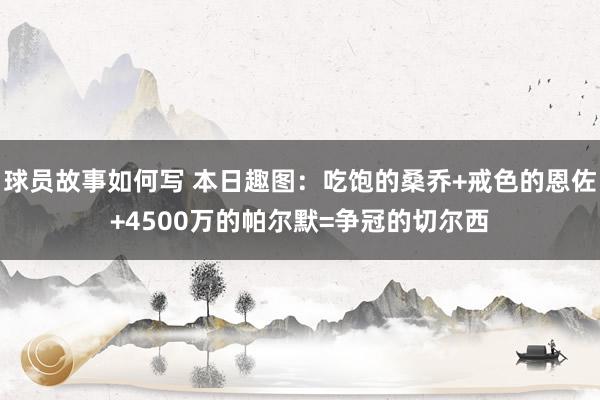 球员故事如何写 本日趣图：吃饱的桑乔+戒色的恩佐+4500万的帕尔默=争冠的切尔西