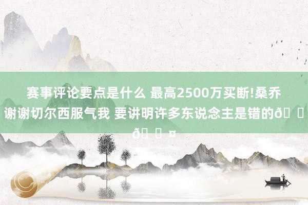 赛事评论要点是什么 最高2500万买断!桑乔：谢谢切尔西服气我 要讲明许多东说念主是错的😤