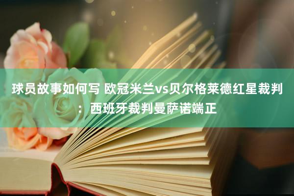 球员故事如何写 欧冠米兰vs贝尔格莱德红星裁判：西班牙裁判曼萨诺端正