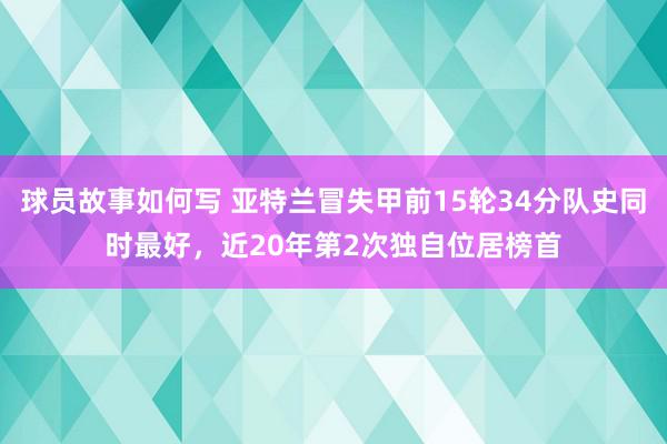 球员故事如何写 亚特兰冒失甲前15轮34分队史同时最好，近20年第2次独自位居榜首