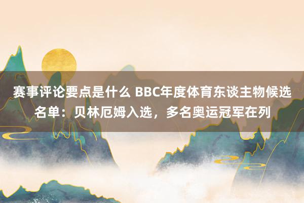 赛事评论要点是什么 BBC年度体育东谈主物候选名单：贝林厄姆入选，多名奥运冠军在列