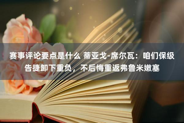 赛事评论要点是什么 蒂亚戈-席尔瓦：咱们保级告捷卸下重负，不后悔重返弗鲁米嫩塞