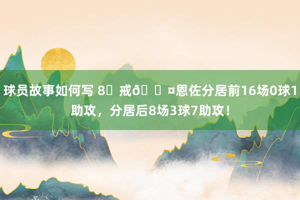 球员故事如何写 8⃣戒😤恩佐分居前16场0球1助攻，分居后8场3球7助攻！