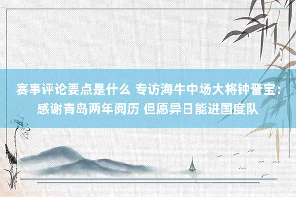 赛事评论要点是什么 专访海牛中场大将钟晋宝：感谢青岛两年阅历 但愿异日能进国度队