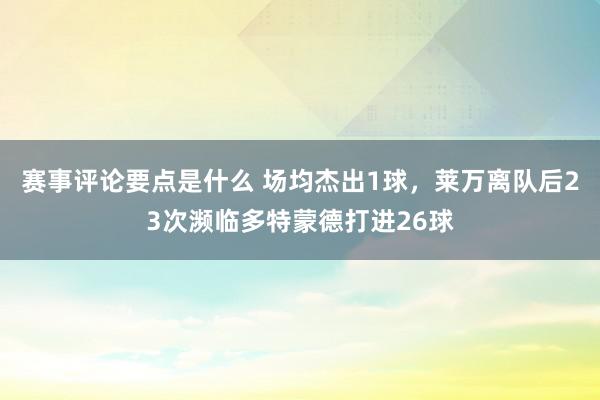 赛事评论要点是什么 场均杰出1球，莱万离队后23次濒临多特蒙德打进26球