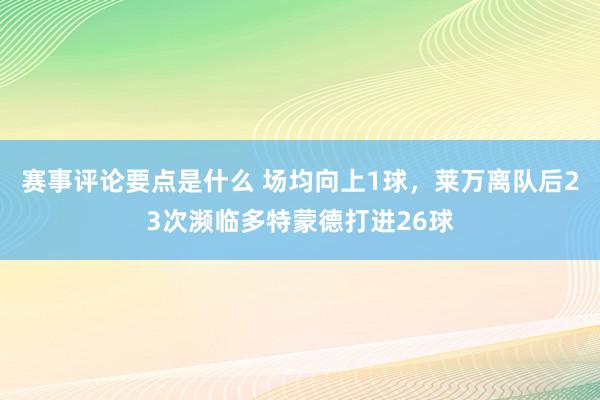 赛事评论要点是什么 场均向上1球，莱万离队后23次濒临多特蒙德打进26球