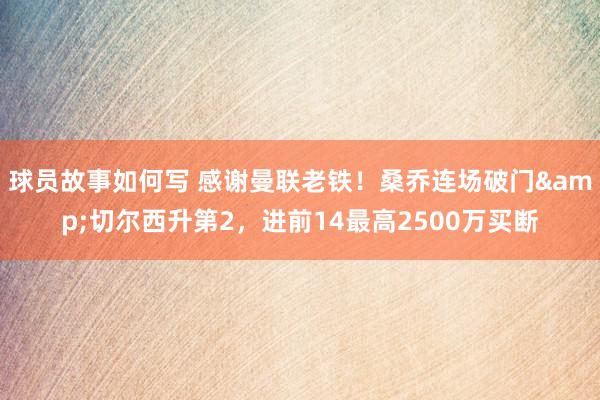 球员故事如何写 感谢曼联老铁！桑乔连场破门&切尔西升第2，进前14最高2500万买断