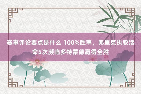 赛事评论要点是什么 100%胜率，弗里克执教活命5次濒临多特蒙德赢得全胜