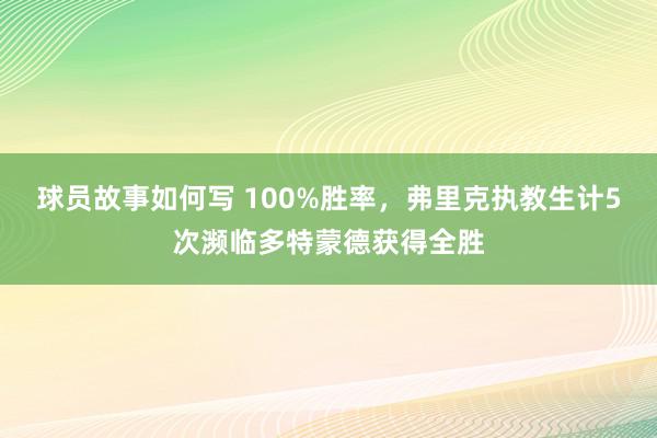 球员故事如何写 100%胜率，弗里克执教生计5次濒临多特蒙德获得全胜