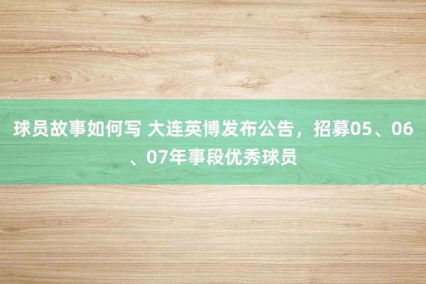 球员故事如何写 大连英博发布公告，招募05、06、07年事段优秀球员