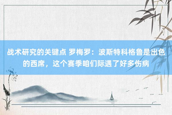 战术研究的关键点 罗梅罗：波斯特科格鲁是出色的西席，这个赛季咱们际遇了好多伤病