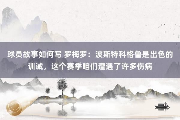 球员故事如何写 罗梅罗：波斯特科格鲁是出色的训诫，这个赛季咱们遭遇了许多伤病