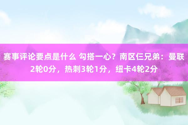 赛事评论要点是什么 勾搭一心？南区仨兄弟：曼联2轮0分，热刺3轮1分，纽卡4轮2分