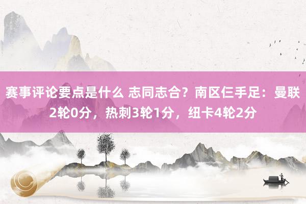 赛事评论要点是什么 志同志合？南区仨手足：曼联2轮0分，热刺3轮1分，纽卡4轮2分