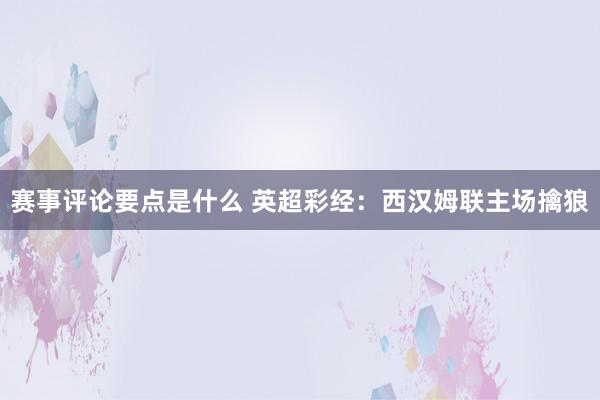 赛事评论要点是什么 英超彩经：西汉姆联主场擒狼