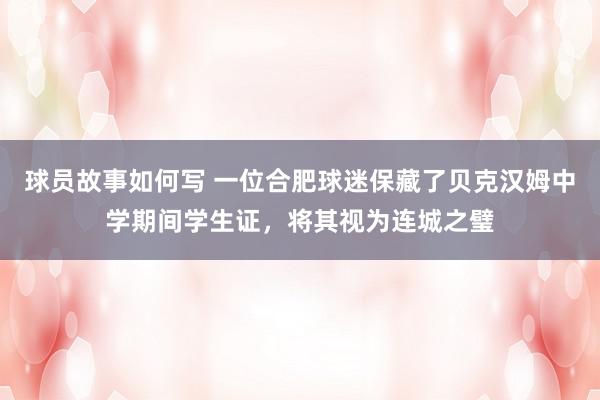 球员故事如何写 一位合肥球迷保藏了贝克汉姆中学期间学生证，将其视为连城之璧