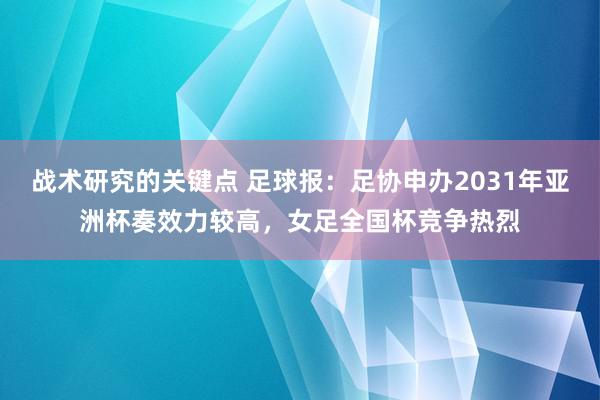 战术研究的关键点 足球报：足协申办2031年亚洲杯奏效力较高，女足全国杯竞争热烈