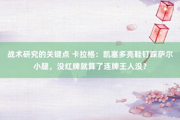 战术研究的关键点 卡拉格：凯塞多亮鞋钉踩萨尔小腿，没红牌就算了连牌王人没？