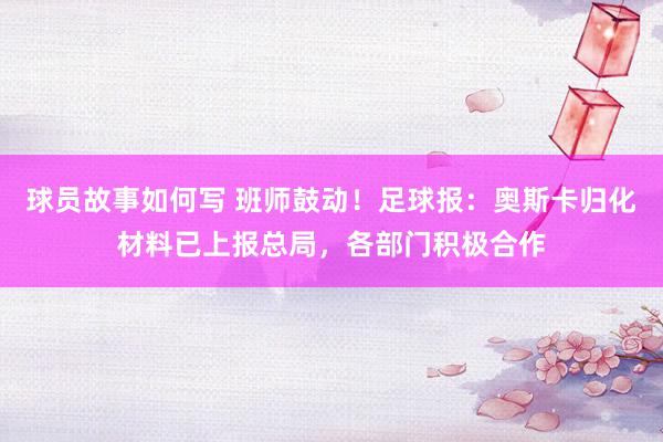 球员故事如何写 班师鼓动！足球报：奥斯卡归化材料已上报总局，各部门积极合作