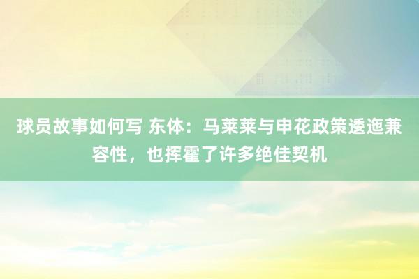 球员故事如何写 东体：马莱莱与申花政策逶迤兼容性，也挥霍了许多绝佳契机