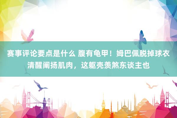 赛事评论要点是什么 腹有龟甲！姆巴佩脱掉球衣清醒阐扬肌肉，这躯壳羡煞东谈主也