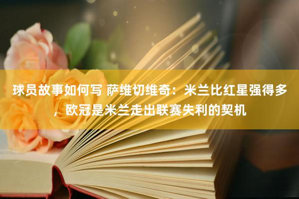 球员故事如何写 萨维切维奇：米兰比红星强得多，欧冠是米兰走出联赛失利的契机