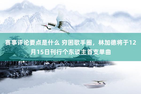 赛事评论要点是什么 穷困歌手圈，林加德将于12月15日刊行个东谈主首支单曲