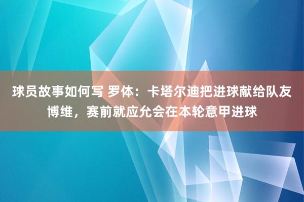 球员故事如何写 罗体：卡塔尔迪把进球献给队友博维，赛前就应允会在本轮意甲进球